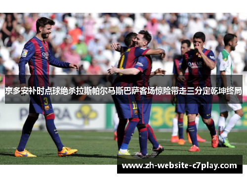 京多安补时点球绝杀拉斯帕尔马斯巴萨客场惊险带走三分定乾坤终局
