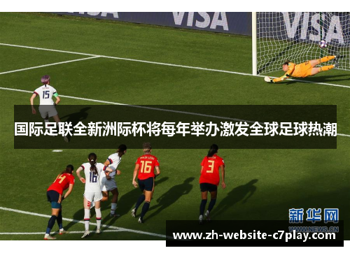 国际足联全新洲际杯将每年举办激发全球足球热潮