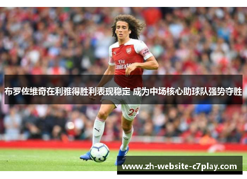 布罗佐维奇在利雅得胜利表现稳定 成为中场核心助球队强势夺胜
